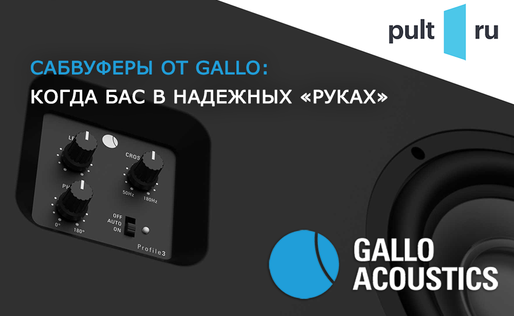 Сабвуферы от Gallo: когда бас в надежных руках.  Обзор товаров от компании PULT.ru